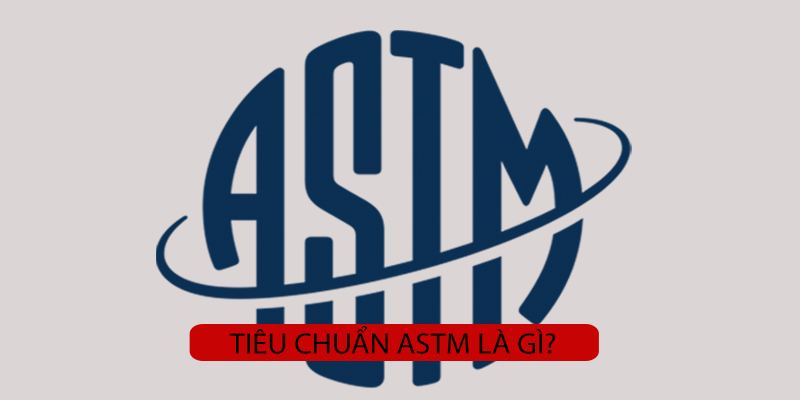 Tiêu chuẩn ASTM là gì? Lợi ích mà tiêu chuẩn mang lại